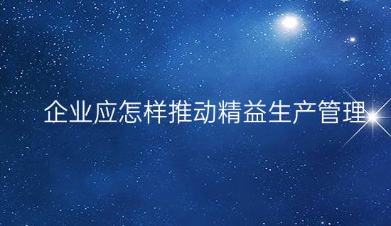 企業(yè)應(yīng)怎樣推動精益生產(chǎn)管理?(做好現(xiàn)場5S管理,做好TPM,推行TQM)
