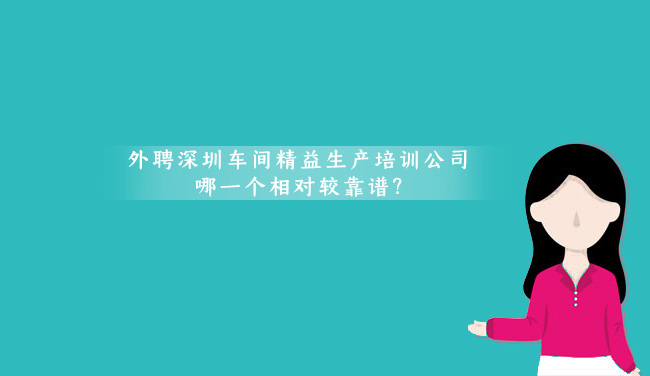 外聘深圳車間精益生產(chǎn)培訓(xùn)公司哪一個是相對較靠譜?