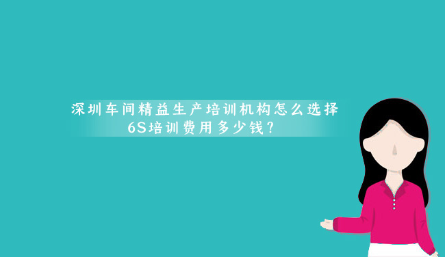 國(guó)內(nèi)有哪個(gè)深圳車(chē)間精益生產(chǎn)咨詢公司相較靠譜的呢？(6S培訓(xùn)價(jià)格多少錢(qián)？)